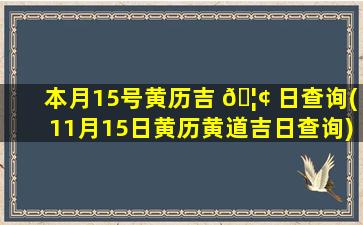本月15号黄历吉 🦢 日查询(11月15日黄历黄道吉日查询)